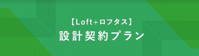 【L o f t +ロフタス】設計契約プラン